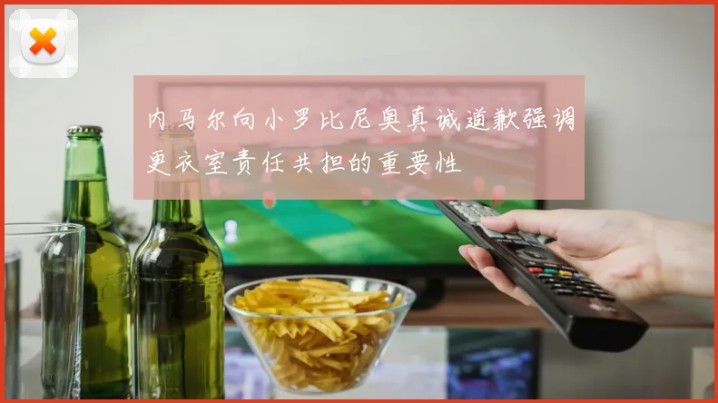 内马尔向小罗比尼奥真诚道歉强调更衣室责任共担的重要性