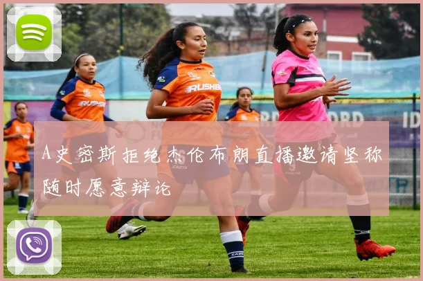 A史密斯拒绝杰伦布朗直播邀请坚称随时愿意辩论