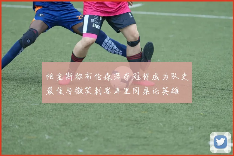 帕金斯称布伦森若夺冠将成为队史最佳与微笑刺客库里同桌论英雄