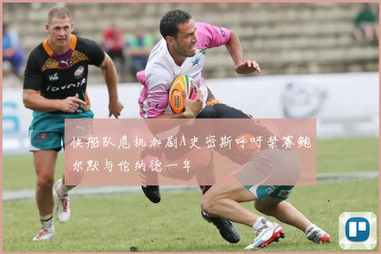 快船队危机加剧A史密斯呼吁禁赛鲍尔默与伦纳德一年