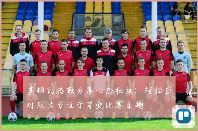 基顿瓦格勒分享心态秘诀：轻松应对压力专注于享受比赛乐趣