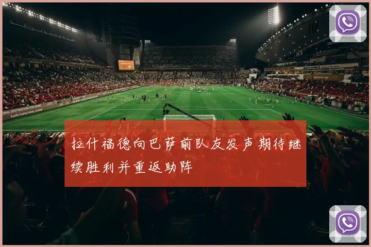 拉什福德向巴萨前队友发声期待继续胜利并重返助阵