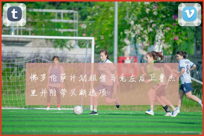 佛罗伦萨计划租借马竞左后卫鲁杰里并附带买断选项